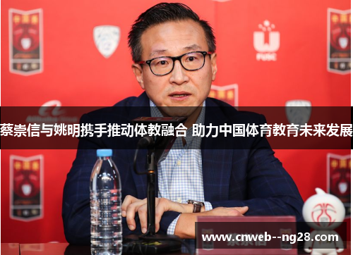 蔡崇信与姚明携手推动体教融合 助力中国体育教育未来发展