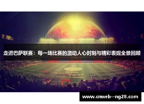 走进巴萨联赛：每一场比赛的激动人心时刻与精彩表现全景回顾