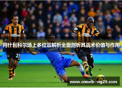 阿什利科尔场上多位置解析全面剖析其战术价值与作用