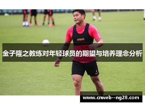 金子隆之教练对年轻球员的期望与培养理念分析