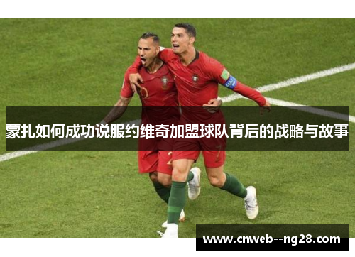 蒙扎如何成功说服约维奇加盟球队背后的战略与故事