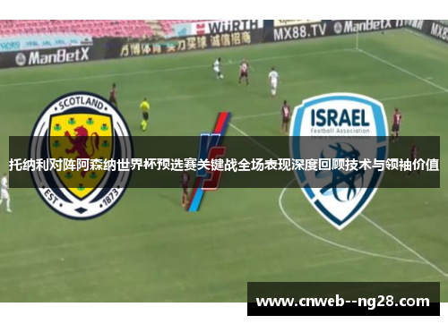 托纳利对阵阿森纳世界杯预选赛关键战全场表现深度回顾技术与领袖价值