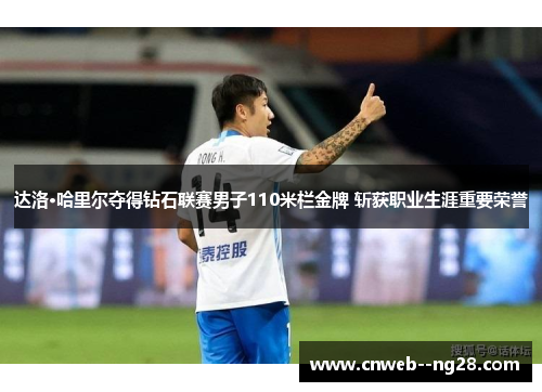 达洛·哈里尔夺得钻石联赛男子110米栏金牌 斩获职业生涯重要荣誉
