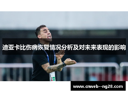 迪亚卡比伤病恢复情况分析及对未来表现的影响