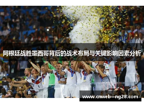 阿根廷战胜墨西哥背后的战术布局与关键影响因素分析
