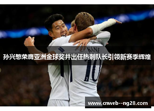 孙兴慜荣膺亚洲金球奖并出任热刺队长引领新赛季辉煌 孙兴慜荣膺亚洲金球奖并出任热刺队长引领新赛季辉煌